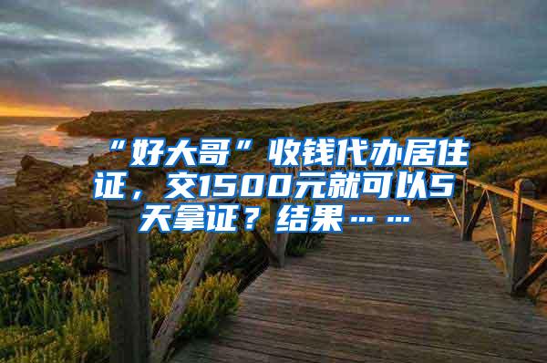 “好大哥”收钱代办居住证，交1500元就可以5天拿证？结果……