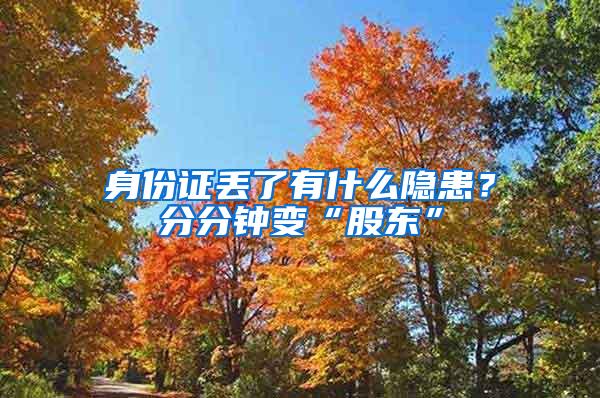 身份证丢了有什么隐患？分分钟变“股东”