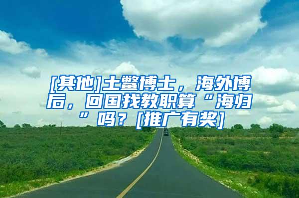 [其他]土鳖博士，海外博后，回国找教职算“海归”吗？[推广有奖]