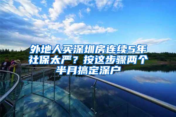 外地人买深圳房连续5年社保太严？按这步骤两个半月搞定深户