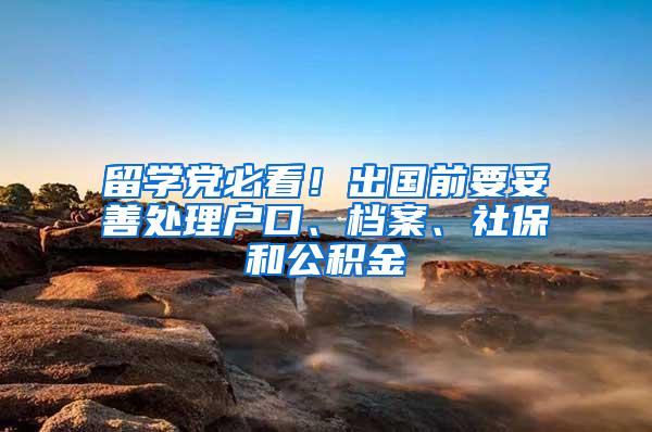 留学党必看！出国前要妥善处理户口、档案、社保和公积金