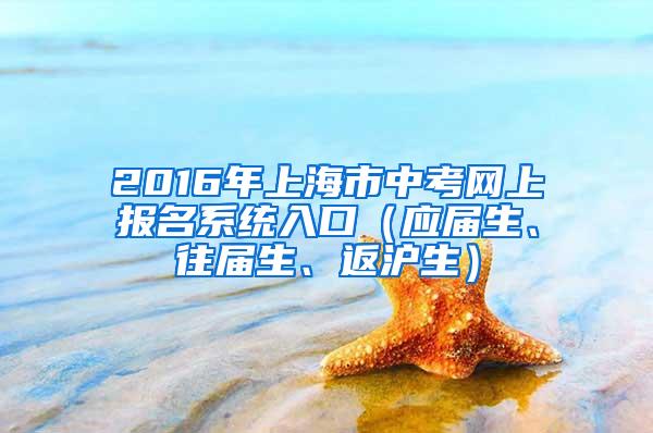 2016年上海市中考网上报名系统入口（应届生、往届生、返沪生）