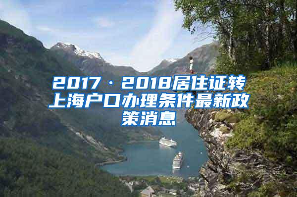 2017·2018居住证转上海户口办理条件最新政策消息