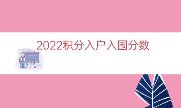 2022积分入户入围分数（积分入户分数揭晓）