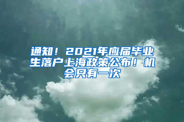 通知！2021年应届毕业生落户上海政策公布！机会只有一次