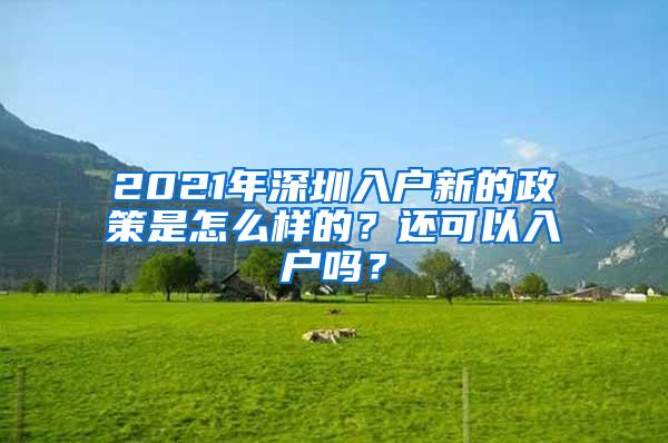 2021年深圳入户新的政策是怎么样的？还可以入户吗？