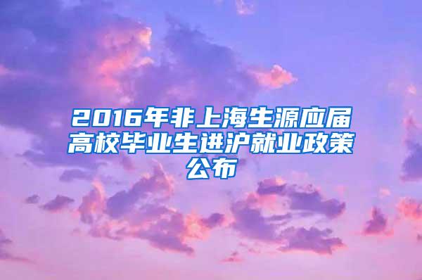 2016年非上海生源应届高校毕业生进沪就业政策公布