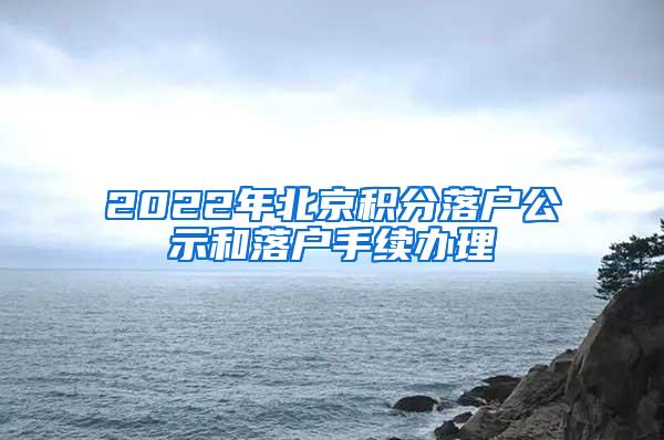 2022年北京积分落户公示和落户手续办理