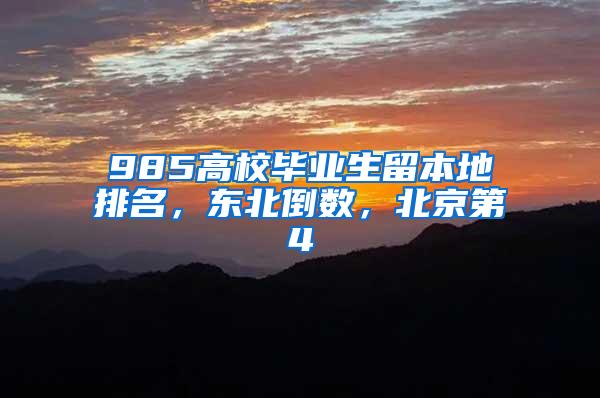 985高校毕业生留本地排名，东北倒数，北京第4