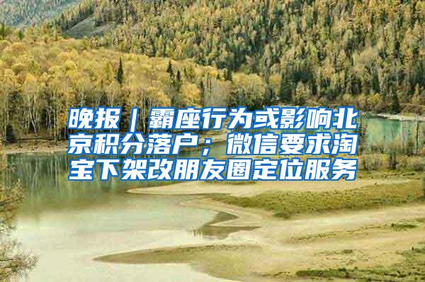 晚报｜霸座行为或影响北京积分落户；微信要求淘宝下架改朋友圈定位服务