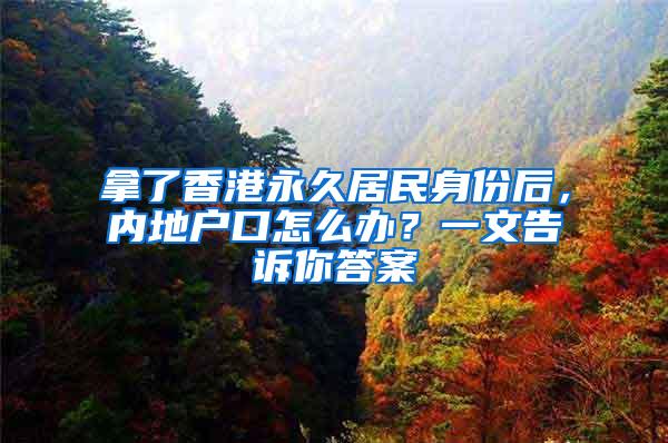 拿了香港永久居民身份后，内地户口怎么办？一文告诉你答案