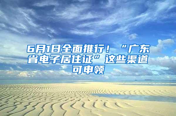 6月1日全面推行！“广东省电子居住证”这些渠道可申领