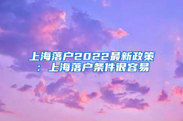 上海落户2022最新政策：上海落户条件很容易