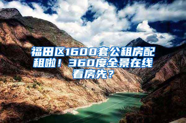 福田区1600套公租房配租啦！360度全景在线看房先？