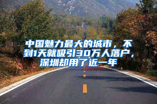 中国魅力最大的城市，不到1天就吸引30万人落户，深圳却用了近一年