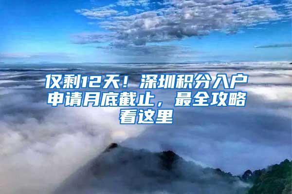 仅剩12天！深圳积分入户申请月底截止，最全攻略看这里