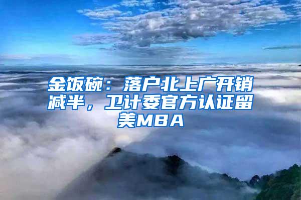 金饭碗：落户北上广开销减半，卫计委官方认证留美MBA