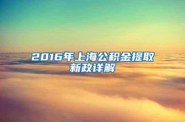 2016年上海公积金提取新政详解