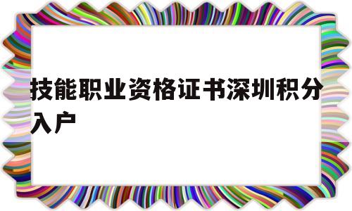 技能职业资格证书深圳积分入户(深圳入户认可的中级技能职业资格) 深圳积分入户