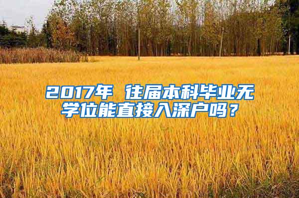 2017年 往届本科毕业无学位能直接入深户吗？