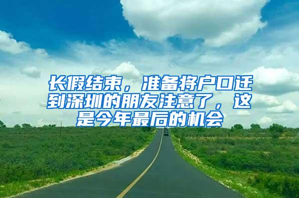 长假结束，准备将户口迁到深圳的朋友注意了，这是今年最后的机会