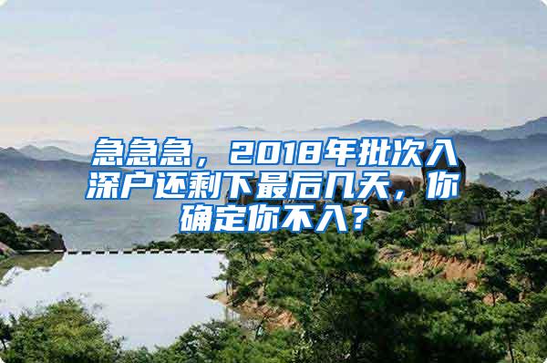 急急急，2018年批次入深户还剩下最后几天，你确定你不入？