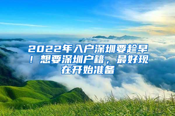 2022年入户深圳要趁早！想要深圳户籍，最好现在开始准备