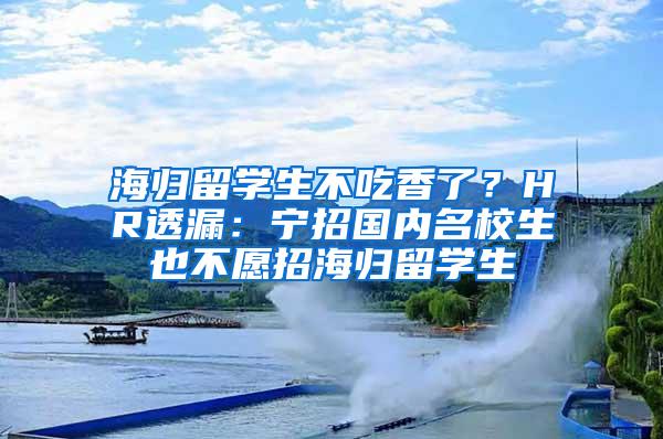 海归留学生不吃香了？HR透漏：宁招国内名校生也不愿招海归留学生