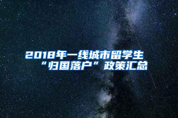 2018年一线城市留学生“归国落户”政策汇总