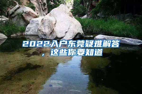 2022入户东莞疑难解答，这些你要知道