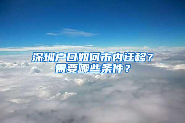 深圳户口如何市内迁移？需要哪些条件？