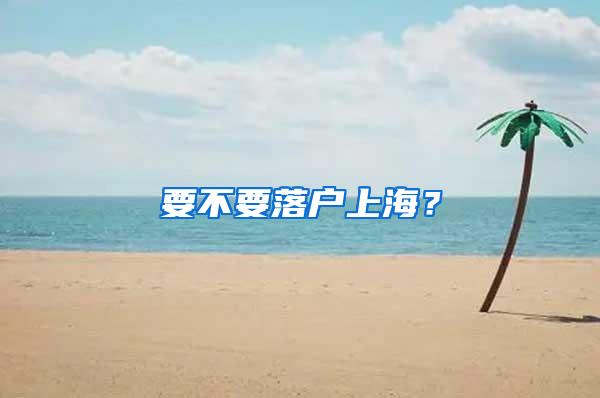 要不要落户上海？