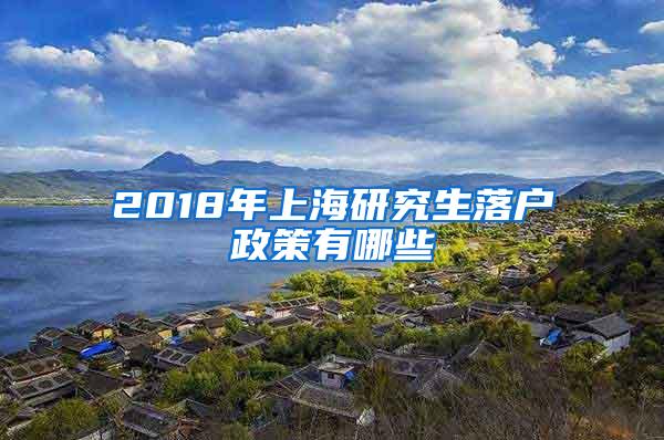 2018年上海研究生落户政策有哪些