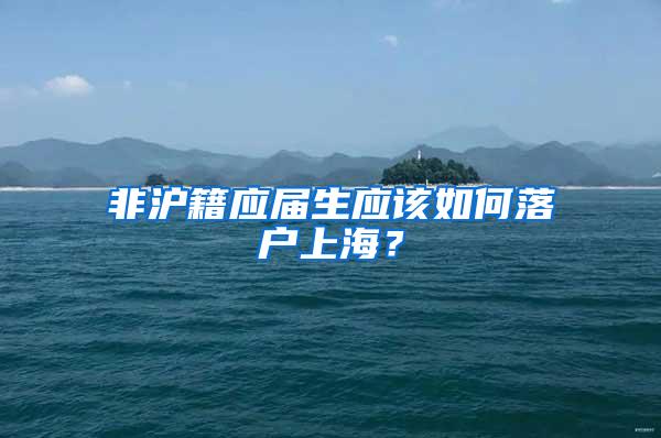 非沪籍应届生应该如何落户上海？