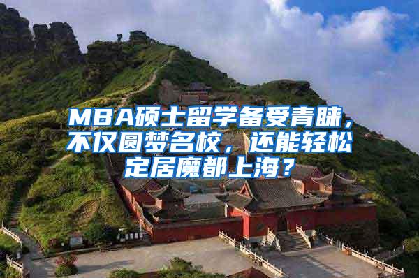 MBA硕士留学备受青睐，不仅圆梦名校，还能轻松定居魔都上海？