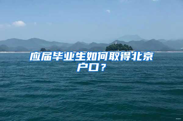 应届毕业生如何取得北京户口？