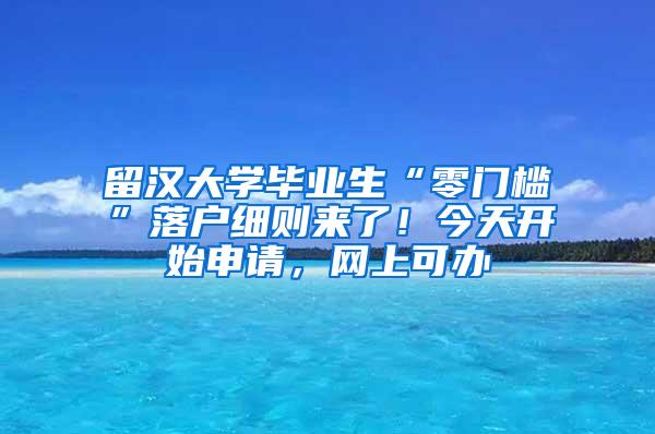 留汉大学毕业生“零门槛”落户细则来了！今天开始申请，网上可办