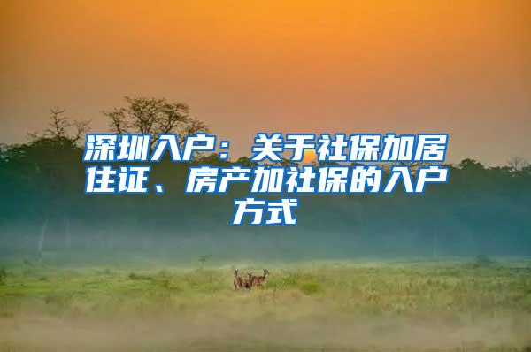 深圳入户：关于社保加居住证、房产加社保的入户方式