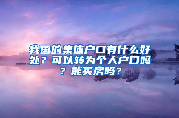 我国的集体户口有什么好处？可以转为个人户口吗？能买房吗？