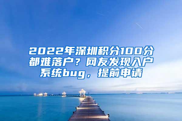 2022年深圳积分100分都难落户？网友发现入户系统bug，提前申请