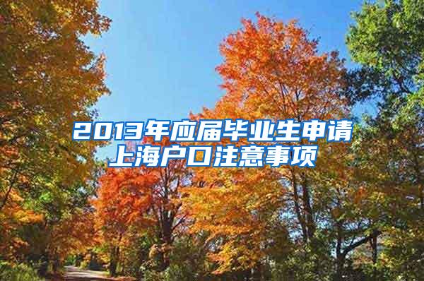 2013年应届毕业生申请上海户口注意事项