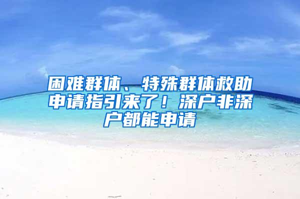 困难群体、特殊群体救助申请指引来了！深户非深户都能申请