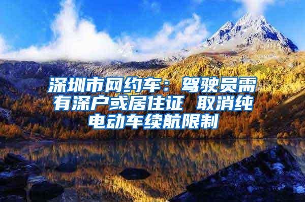 深圳市网约车：驾驶员需有深户或居住证 取消纯电动车续航限制