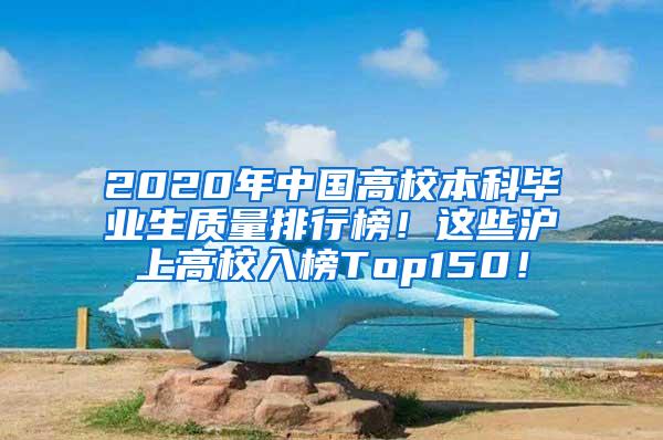 2020年中国高校本科毕业生质量排行榜！这些沪上高校入榜Top150！