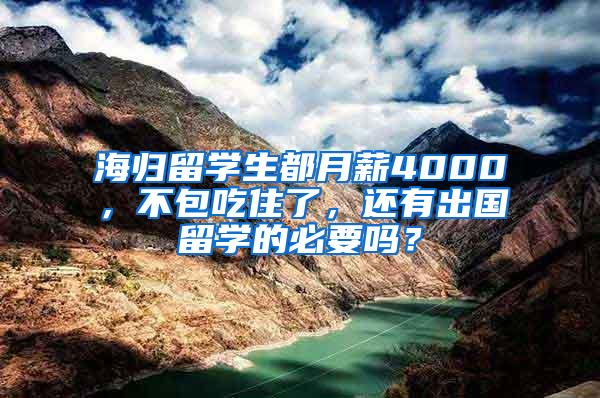 海归留学生都月薪4000，不包吃住了，还有出国留学的必要吗？