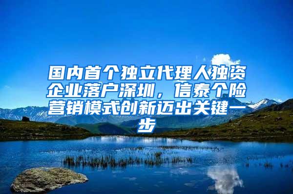 国内首个独立代理人独资企业落户深圳，信泰个险营销模式创新迈出关键一步