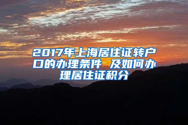 2017年上海居住证转户口的办理条件 及如何办理居住证积分