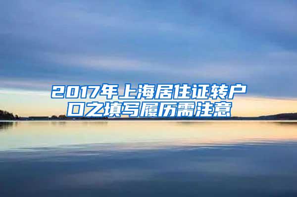 2017年上海居住证转户口之填写履历需注意