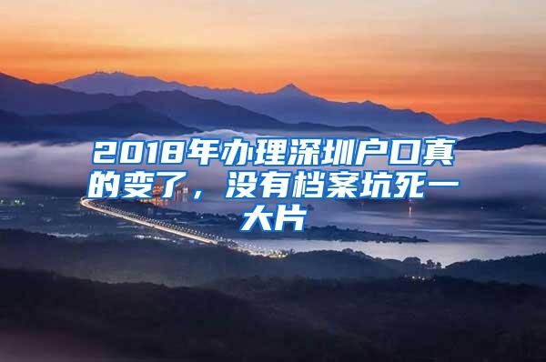 2018年办理深圳户口真的变了，没有档案坑死一大片