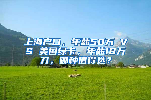 上海户口，年薪50万 VS 美国绿卡，年薪18万刀，哪种值得选？